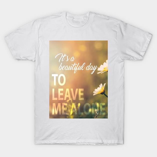 Beautiful day to leave me alone T-Shirt by pocketdesigns